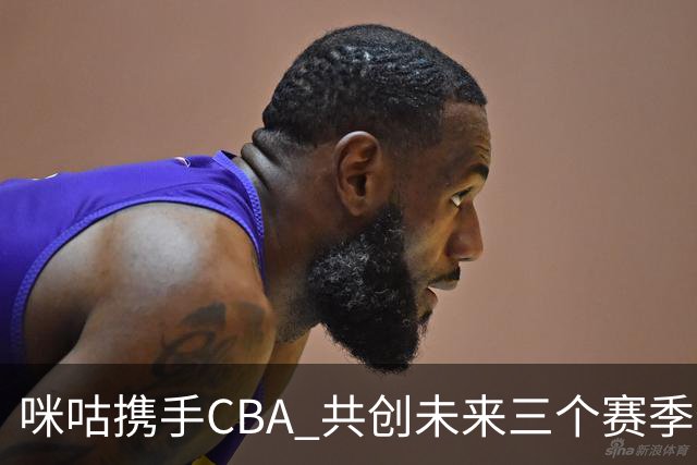 咪咕携手CBA 共创未来三个赛季数字媒体盛宴
