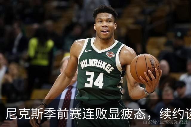 尼克斯季前赛连败显疲态，续约谈判搁浅恐影响未来布局