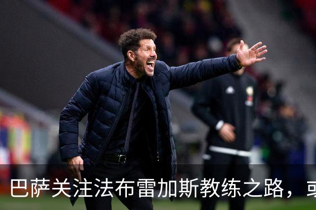 巴萨关注法布雷加斯教练之路，或为弗里克接班人